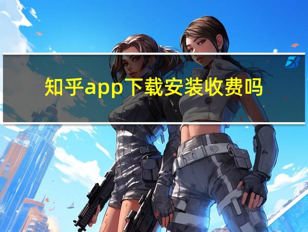 知乎app下载安装收费吗的相关图片