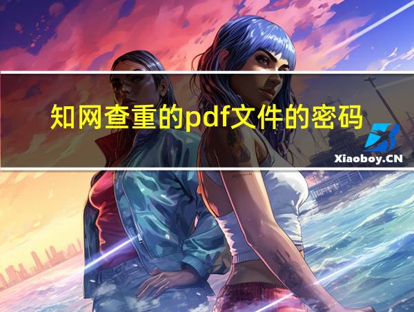 知网查重的pdf文件的密码的相关图片