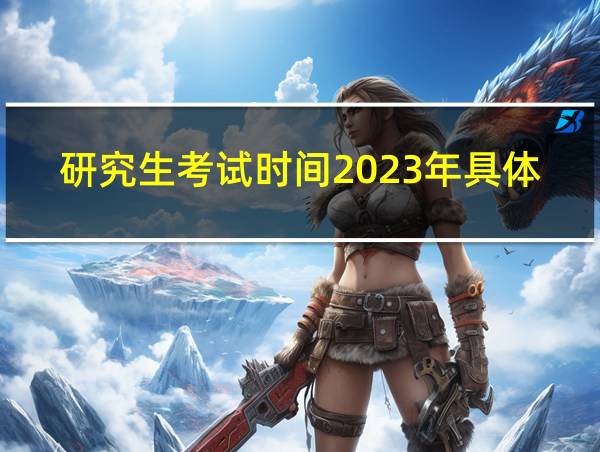 研究生考试时间2023年具体时间的相关图片