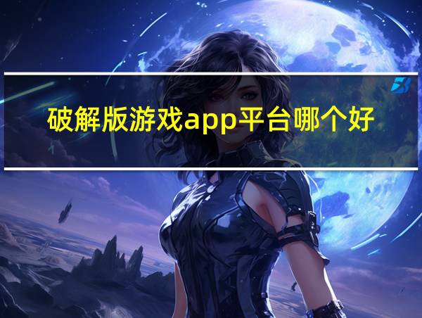 破解版游戏app平台哪个好的相关图片