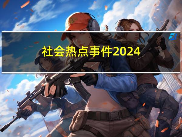 社会热点事件2024的相关图片