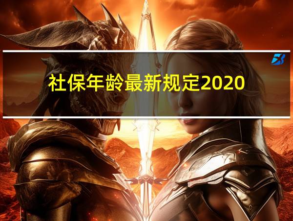 社保年龄最新规定2020的相关图片