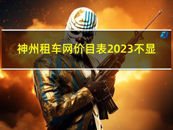 神州租车网价目表2023不显里程的相关图片