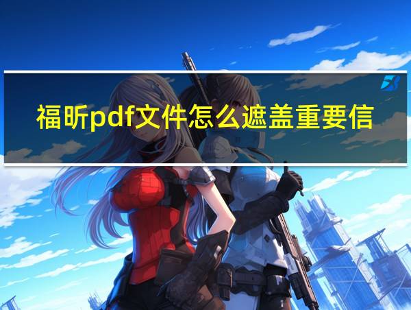 福昕pdf文件怎么遮盖重要信息的相关图片