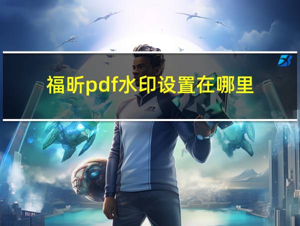 福昕pdf水印设置在哪里的相关图片