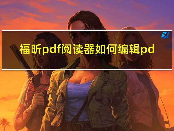 福昕pdf阅读器如何编辑pdf的相关图片