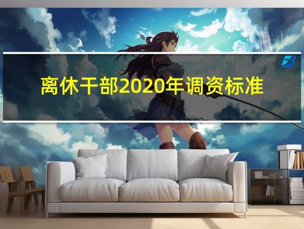 离休干部2020年调资标准的相关图片