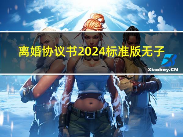 离婚协议书2024标准版无子女无财产的相关图片