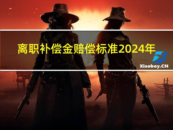 离职补偿金赔偿标准2024年怎么算的相关图片