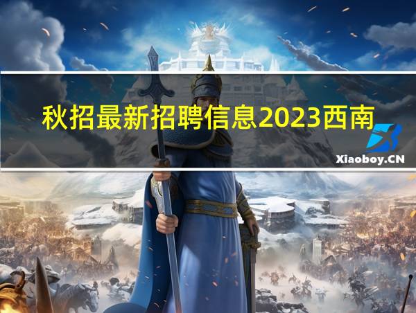 秋招最新招聘信息2023西南科技大学的相关图片