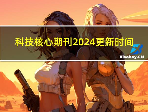 科技核心期刊2024更新时间的相关图片