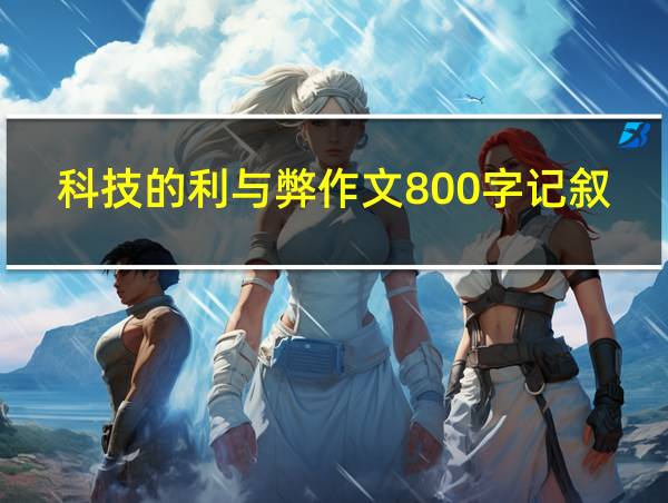 科技的利与弊作文800字记叙文的相关图片