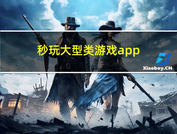 秒玩大型类游戏app的相关图片