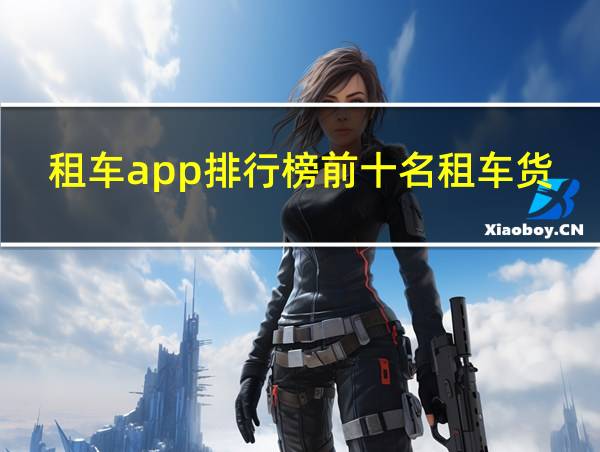 租车app排行榜前十名租车货车哪个好的相关图片