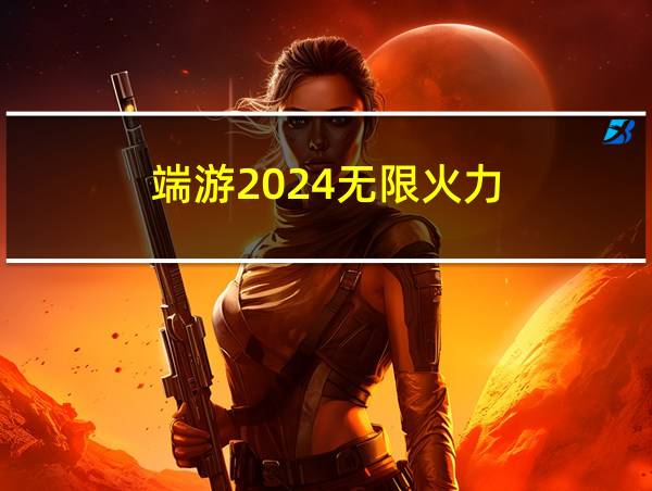 端游2024无限火力的相关图片