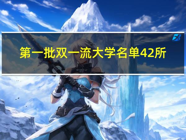 第一批双一流大学名单42所的相关图片