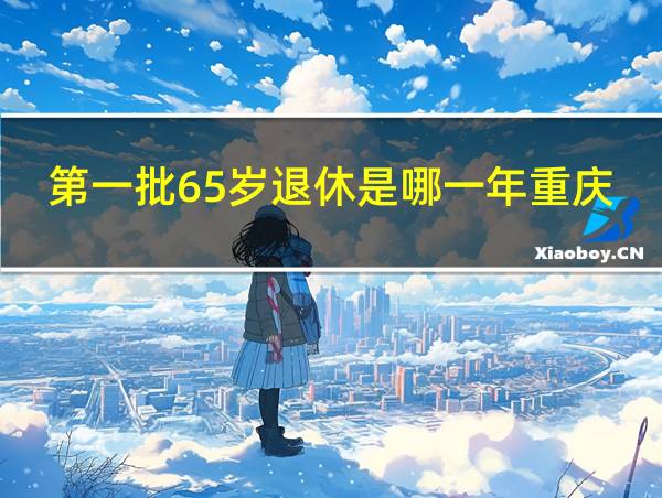 第一批65岁退休是哪一年重庆的相关图片