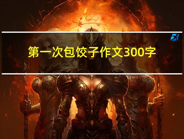 第一次包饺子作文300字的相关图片