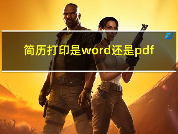 简历打印是word还是pdf好的相关图片