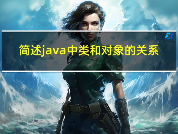 简述java中类和对象的关系的相关图片