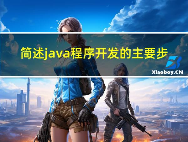 简述java程序开发的主要步骤的相关图片