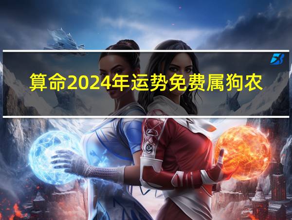 算命2024年运势免费属狗农历的相关图片