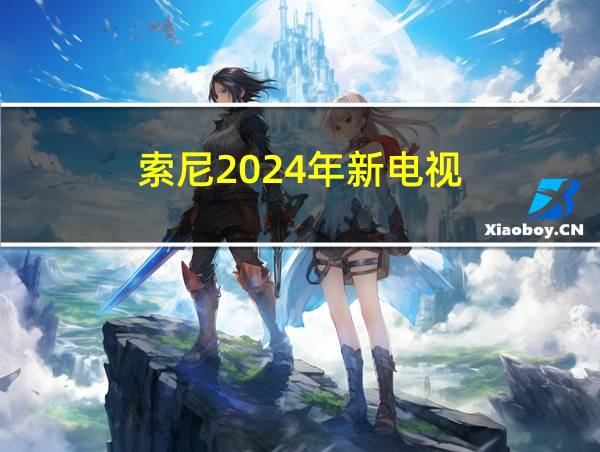 索尼2024年新电视的相关图片