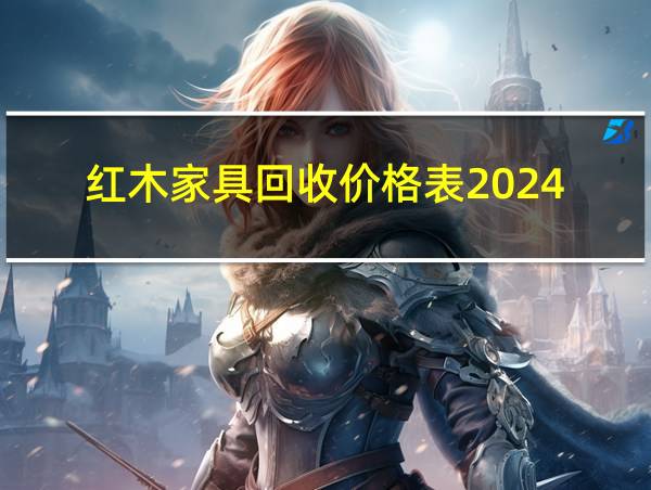 红木家具回收价格表2024的相关图片