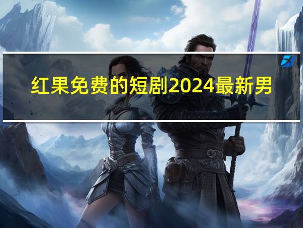 红果免费的短剧2024最新男艺闪婚的相关图片