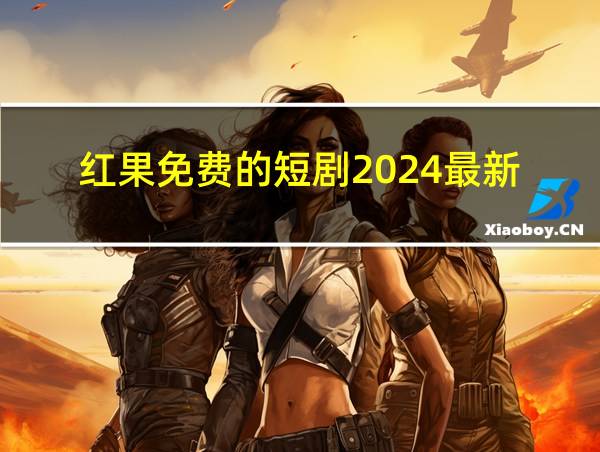 红果免费的短剧2024最新的相关图片