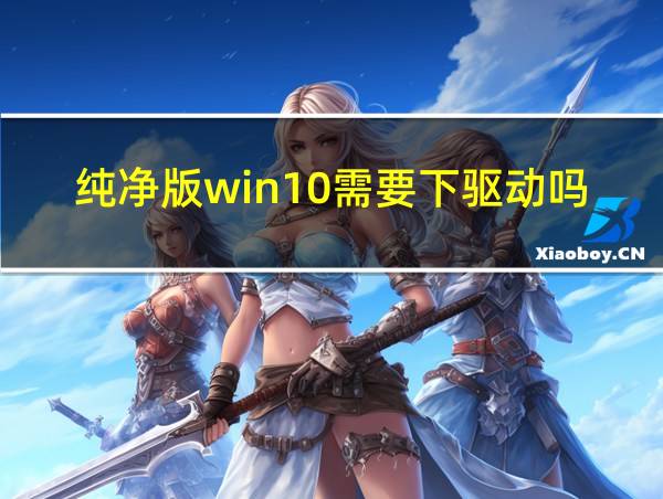 纯净版win10需要下驱动吗的相关图片