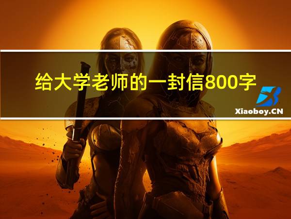 给大学老师的一封信800字的相关图片