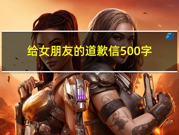 给女朋友的道歉信500字的相关图片