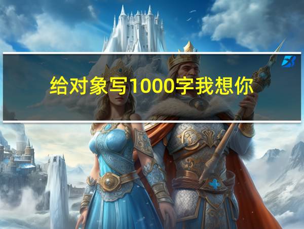 给对象写1000字我想你的相关图片