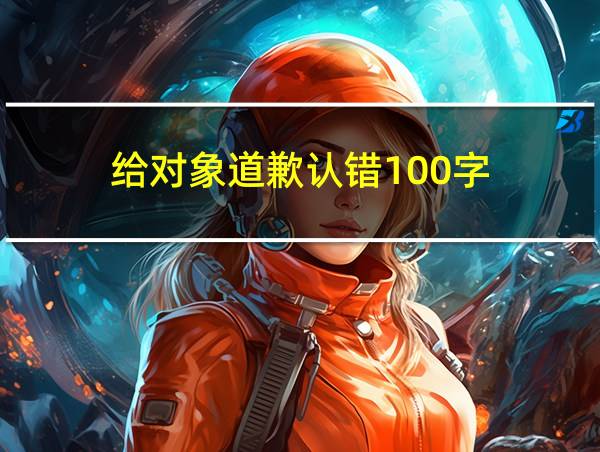 给对象道歉认错100字的相关图片