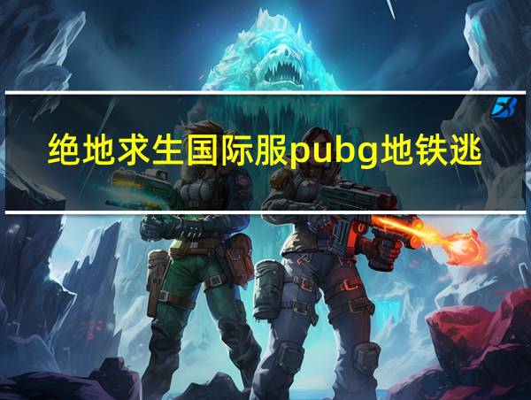 绝地求生国际服pubg地铁逃生的相关图片