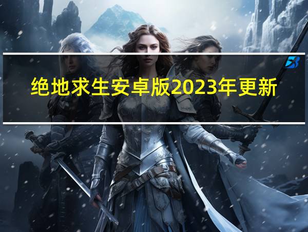 绝地求生安卓版2023年更新时间的相关图片