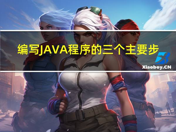 编写JAVA程序的三个主要步骤的相关图片