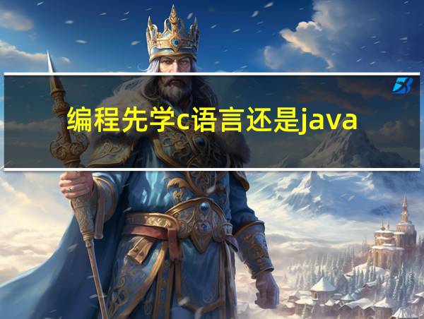 编程先学c语言还是java的相关图片