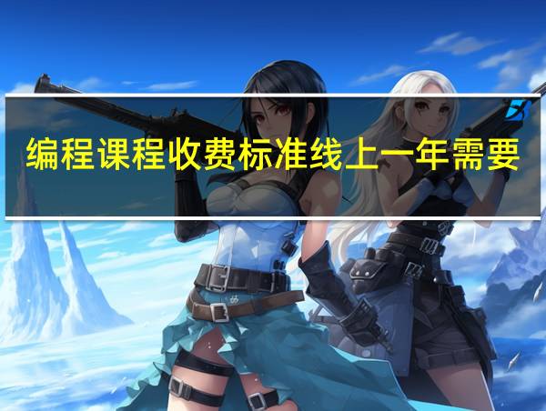 编程课程收费标准线上一年需要多少钱的相关图片