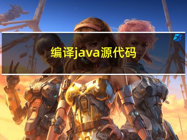 编译java源代码(.java)文件的工具为的相关图片