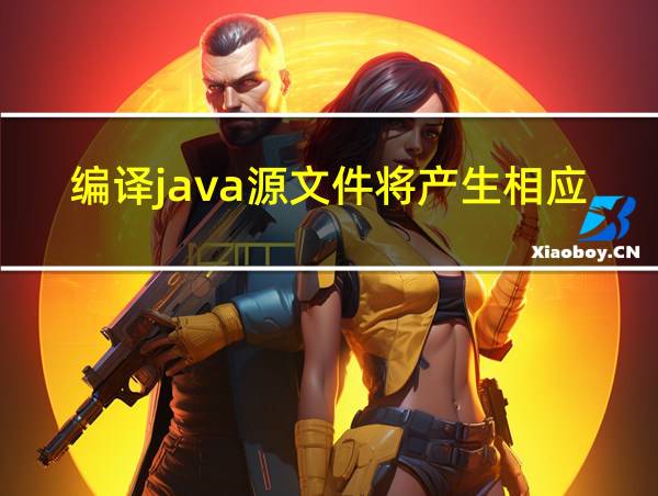 编译java源文件将产生相应的字节码文件的相关图片