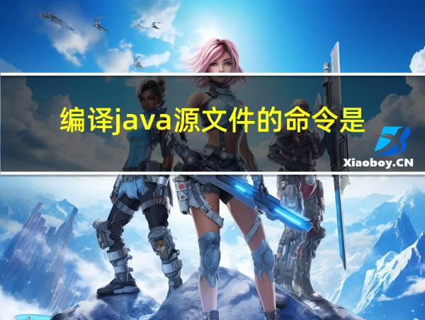 编译java源文件的命令是____的相关图片