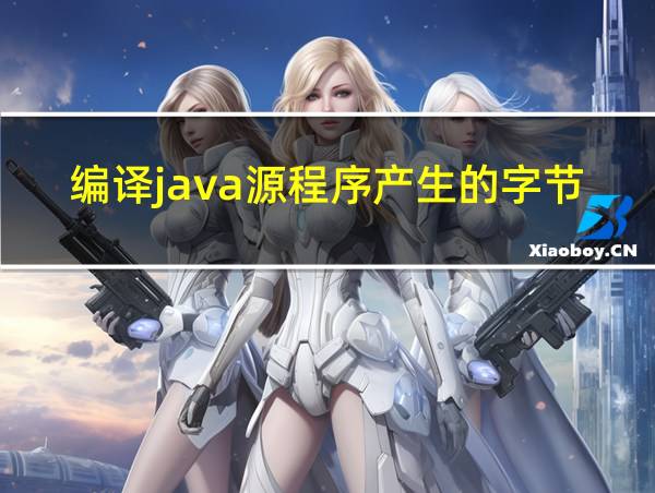 编译java源程序产生的字节码扩展名的相关图片