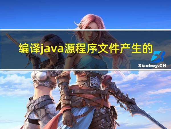 编译java源程序文件产生的字节码文件的扩展名为的相关图片