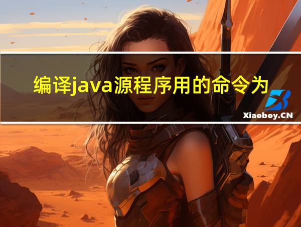 编译java源程序用的命令为的相关图片