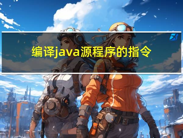 编译java源程序的指令的相关图片