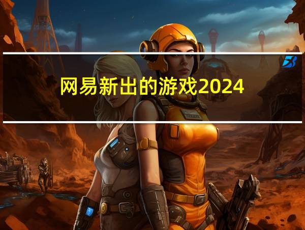 网易新出的游戏2024的相关图片