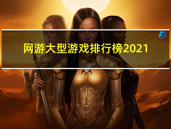 网游大型游戏排行榜2021的相关图片