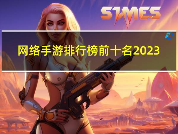 网络手游排行榜前十名2023的相关图片